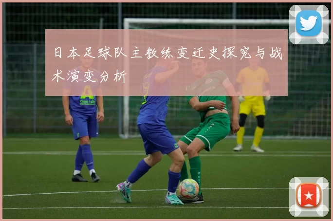 日本足球队主教练变迁史探究与战术演变分析