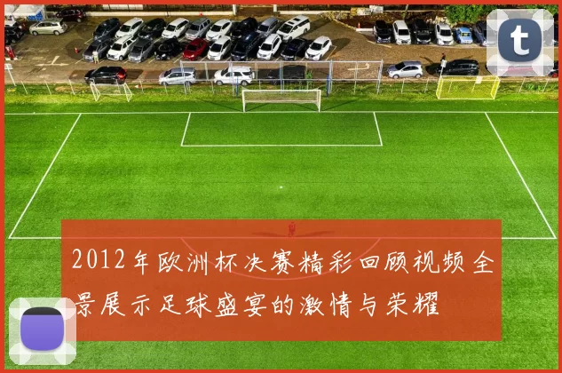 2012年欧洲杯决赛精彩回顾视频全景展示足球盛宴的激情与荣耀