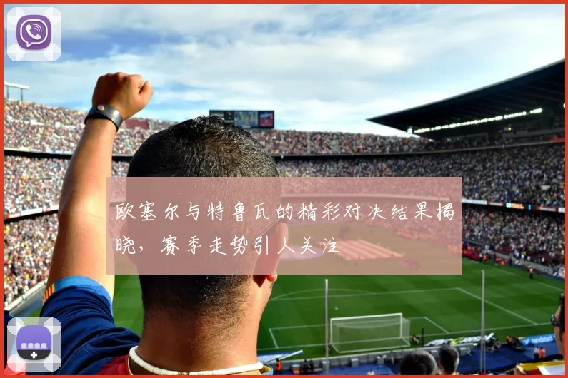 欧塞尔与特鲁瓦的精彩对决结果揭晓，赛季走势引人关注