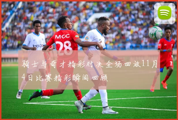 骑士与奇才精彩对决全场回放11月4日比赛精彩瞬间回顾