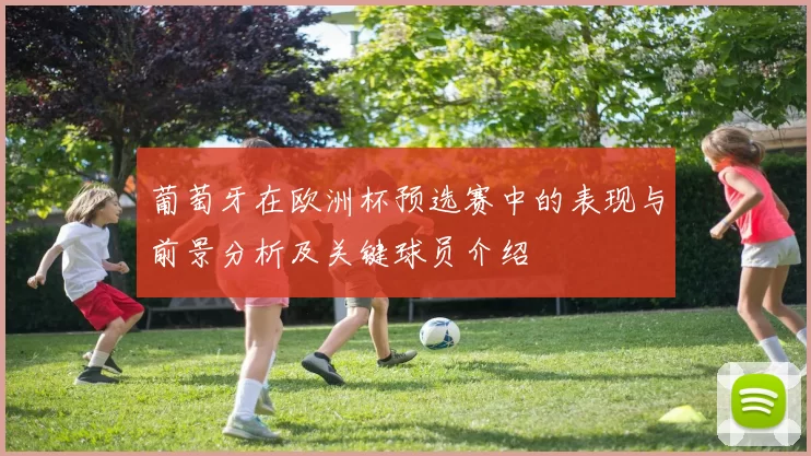 葡萄牙在欧洲杯预选赛中的表现与前景分析及关键球员介绍
