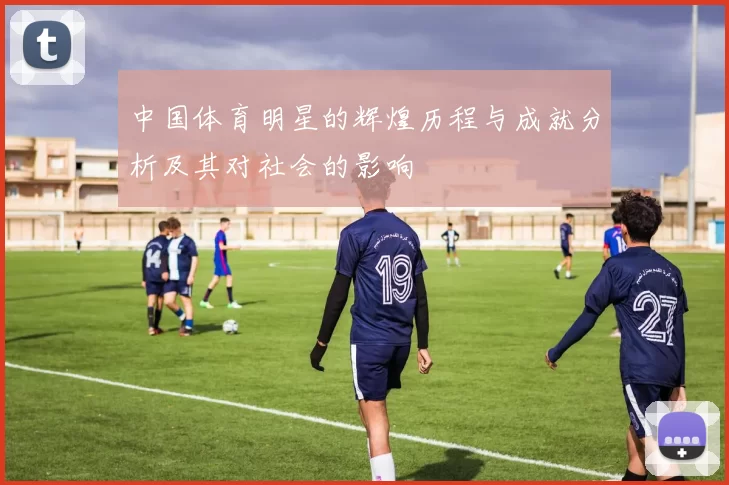 中国体育明星的辉煌历程与成就分析及其对社会的影响
