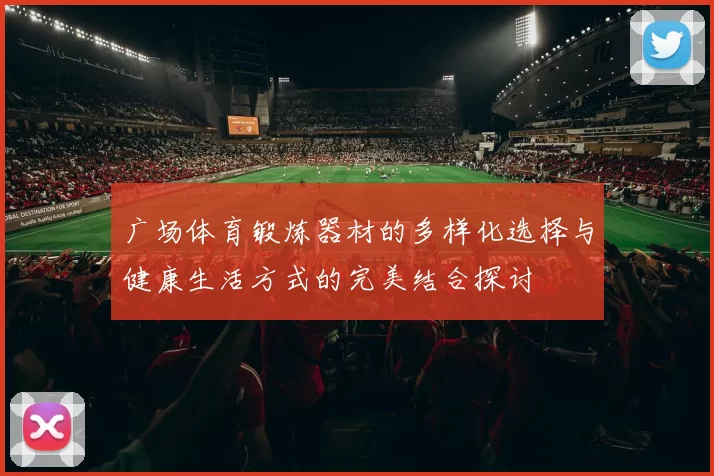 广场体育锻炼器材的多样化选择与健康生活方式的完美结合探讨