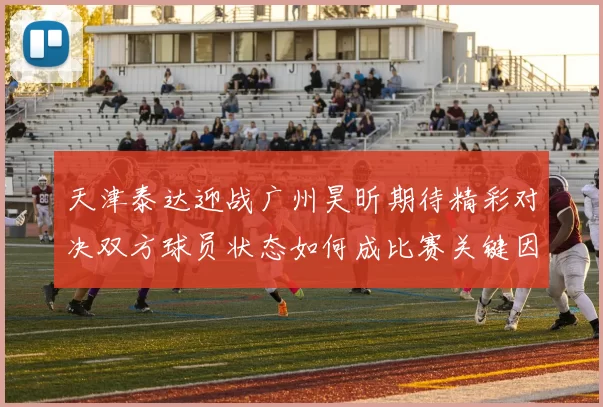 天津泰达迎战广州昊昕期待精彩对决双方球员状态如何成比赛关键因素
