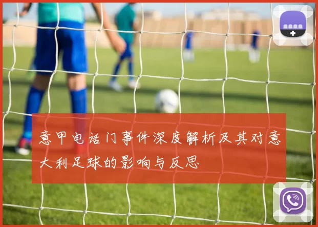 意甲电话门事件深度解析及其对意大利足球的影响与反思